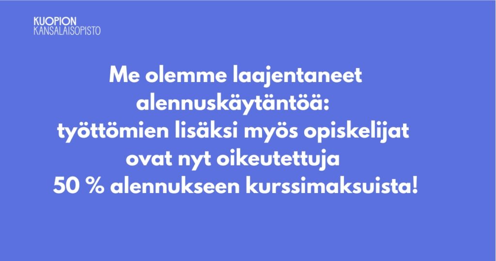 Kuopion kansalaisopisto. Työttömyys-ja opiskelija-alennus 50% kurssimaksusta.